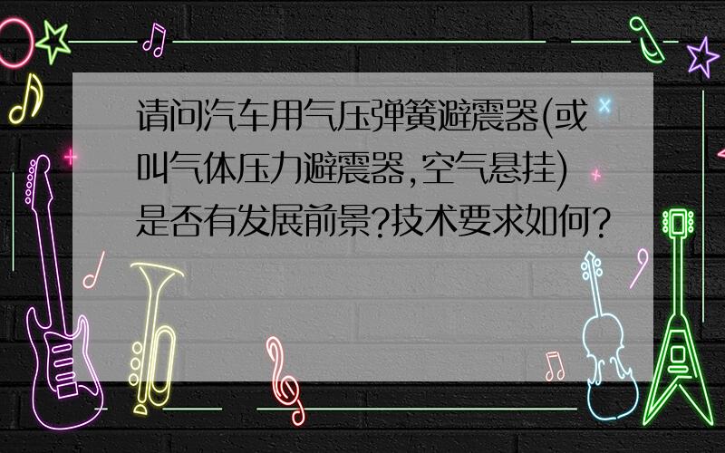 请问汽车用气压弹簧避震器(或叫气体压力避震器,空气悬挂)是否有发展前景?技术要求如何?