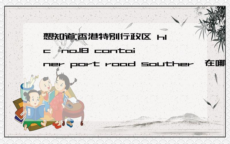 想知道:香港特别行政区 hlc,no.18 container port road souther,在哪