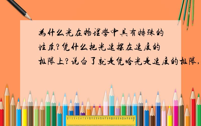 为什么光在物理学中具有特殊的性质?凭什么把光速摆在速度的极限上?说白了就是凭啥光是速度的极限,其它的东西不行吗?