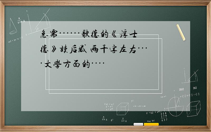 急需······歌德的《浮士德》读后感 两千字左右····文学方面的····