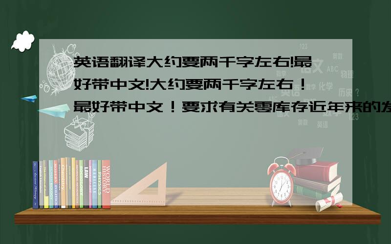 英语翻译大约要两千字左右!最好带中文!大约要两千字左右！最好带中文！要求有关零库存近年来的发展状况方面的！我的意思就是要