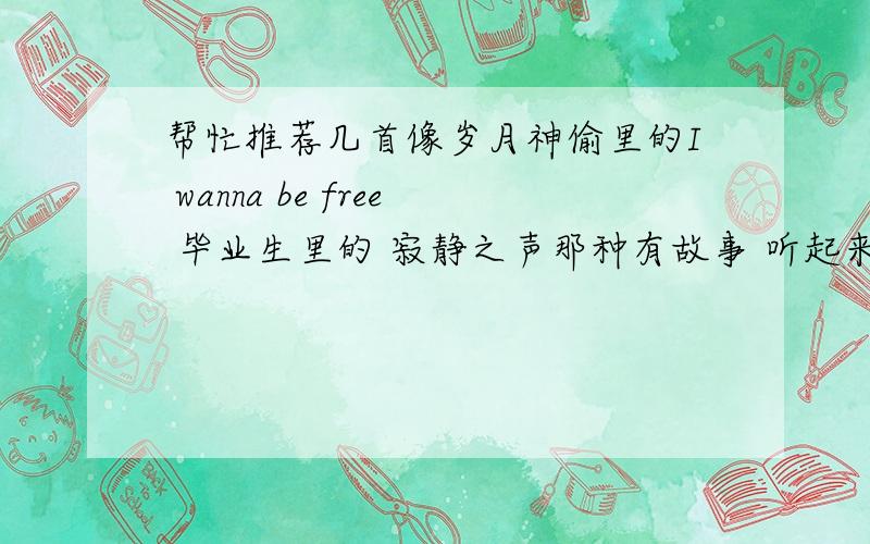 帮忙推荐几首像岁月神偷里的I wanna be free 毕业生里的 寂静之声那种有故事 听起来很有感觉的歌曲 节奏舒