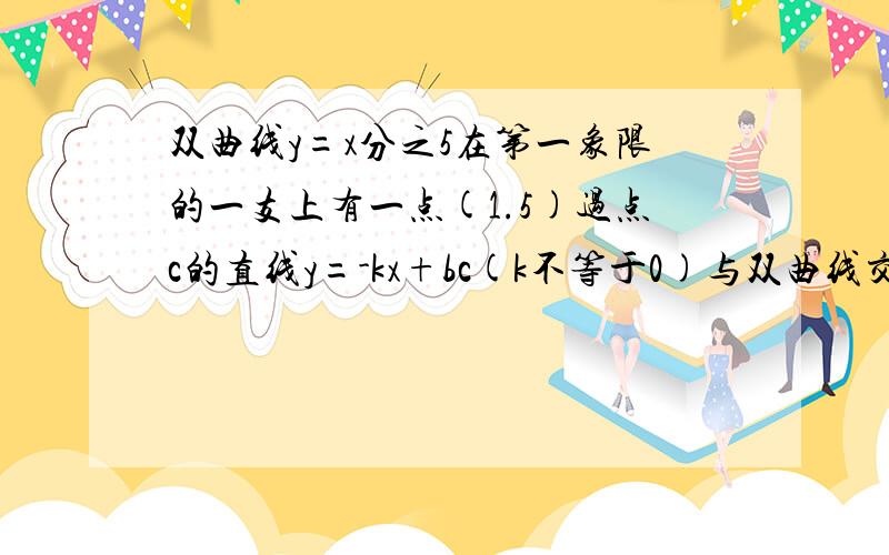 双曲线y=x分之5在第一象限的一支上有一点(1.5)过点c的直线y=-kx+bc(k不等于0)与双曲线交与点b