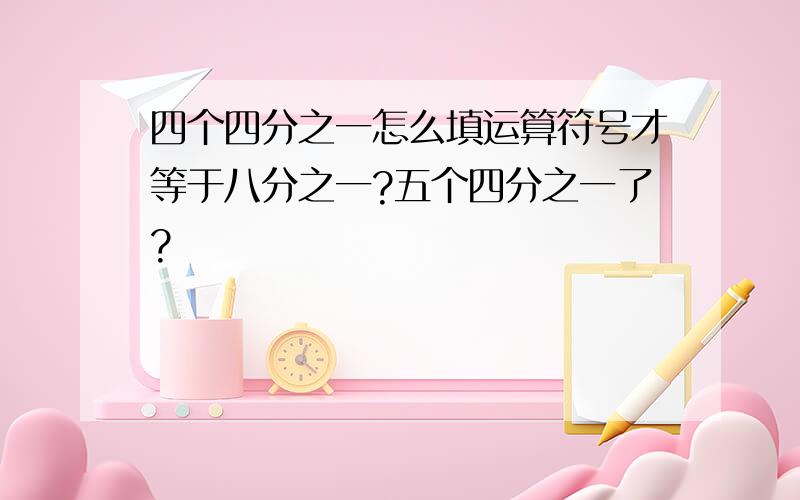 四个四分之一怎么填运算符号才等于八分之一?五个四分之一了?