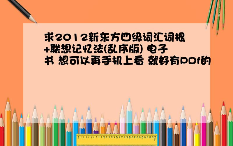 求2012新东方四级词汇词根+联想记忆法(乱序版) 电子书 想可以再手机上看 就好有PDf的