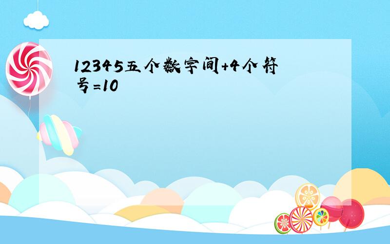 12345五个数字间+4个符号=10