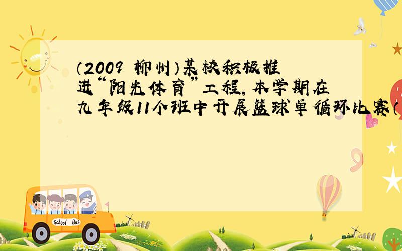 （2009•柳州）某校积极推进“阳光体育”工程，本学期在九年级11个班中开展篮球单循环比赛（每个班与其它班分别进行一场比