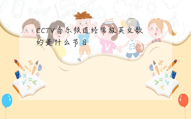 CCTV音乐频道经常放英文歌的是什么节目