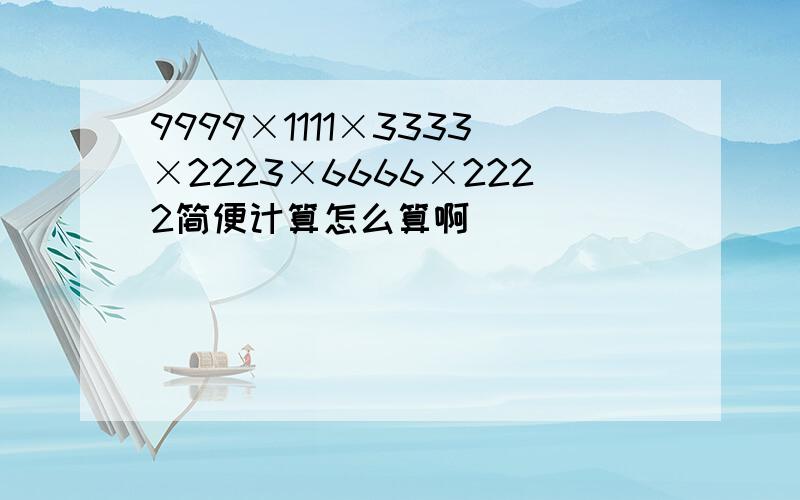 9999×1111×3333×2223×6666×2222简便计算怎么算啊