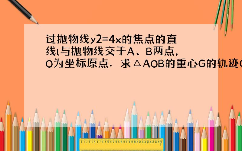 过抛物线y2=4x的焦点的直线l与抛物线交于A、B两点，O为坐标原点．求△AOB的重心G的轨迹C的方程．