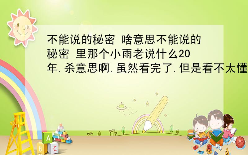 不能说的秘密 啥意思不能说的秘密 里那个小雨老说什么20年.杀意思啊.虽然看完了.但是看不太懂哦貌似 小雨是跨时空生物?