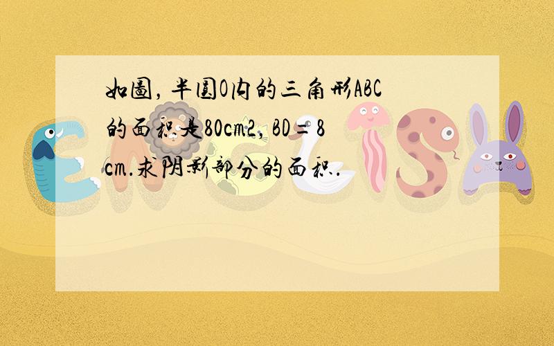 如图，半圆O内的三角形ABC的面积是80cm2，BD=8cm．求阴影部分的面积．