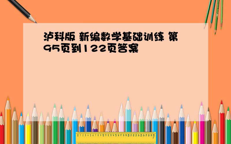 泸科版 新编数学基础训练 第95页到122页答案