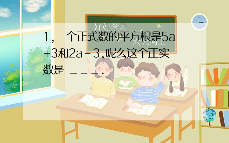 1,一个正式数的平方根是5a+3和2a-3,呢么这个正实数是 ___.