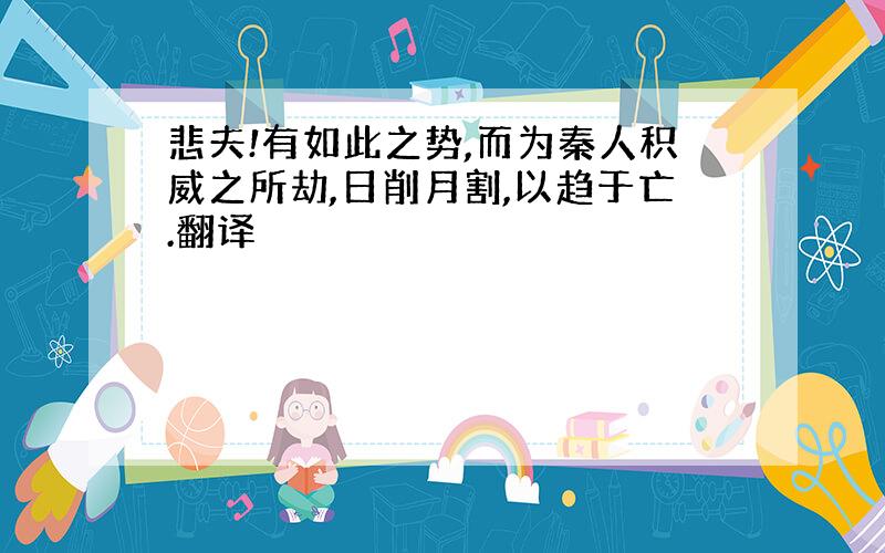 悲夫!有如此之势,而为秦人积威之所劫,日削月割,以趋于亡.翻译