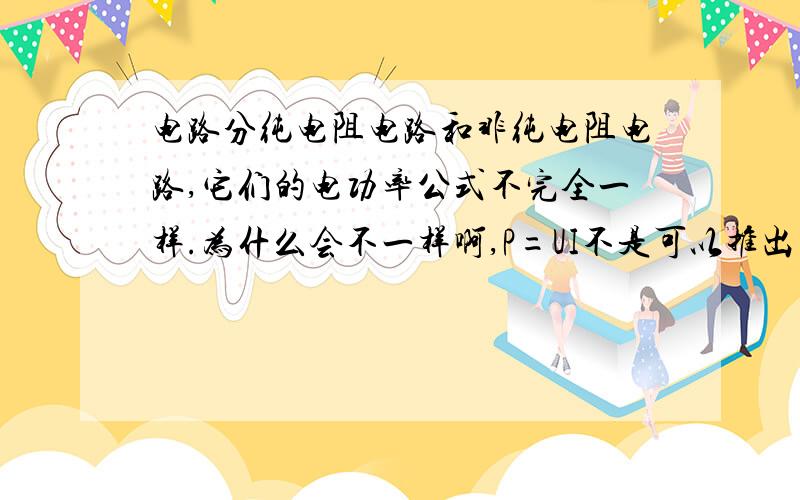 电路分纯电阻电路和非纯电阻电路,它们的电功率公式不完全一样.为什么会不一样啊,P=UI不是可以推出