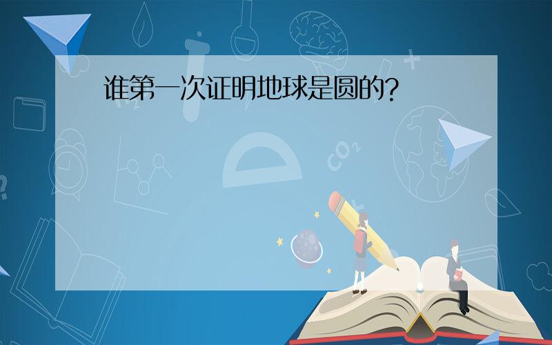 谁第一次证明地球是圆的?