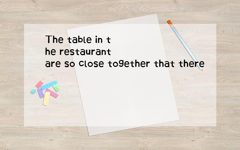 The table in the restaurant are so close together that there