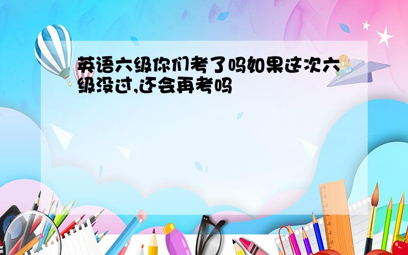 英语六级你们考了吗如果这次六级没过,还会再考吗