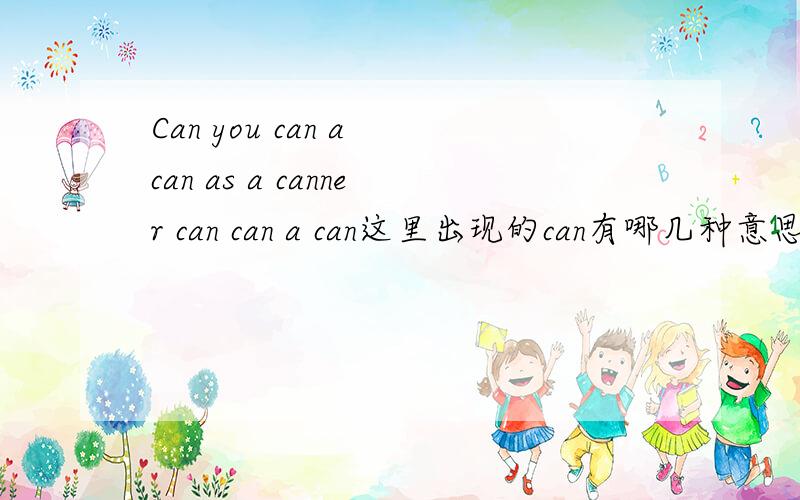 Can you can a can as a canner can can a can这里出现的can有哪几种意思?