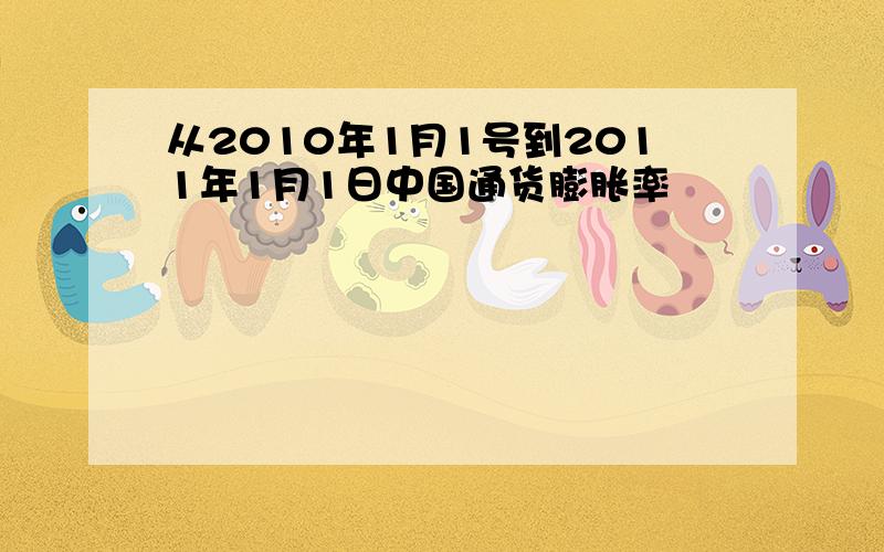 从2010年1月1号到2011年1月1日中国通货膨胀率