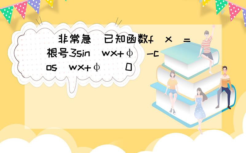 [非常急]已知函数f(x)=根号3sin(wx+φ)-cos(wx+φ)(0