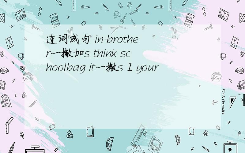 连词成句 in brother一撇加s think schoolbag it一撇s I your