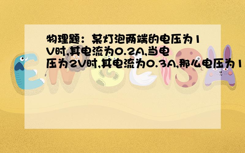 物理题：某灯泡两端的电压为1V时,其电流为0.2A,当电压为2V时,其电流为0.3A,那么电压为1.5V时,则电流