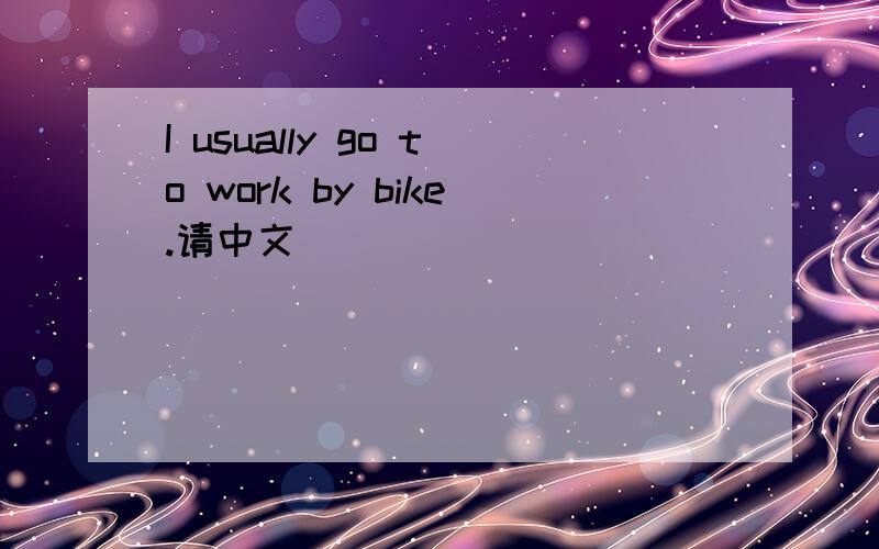 I usually go to work by bike.请中文