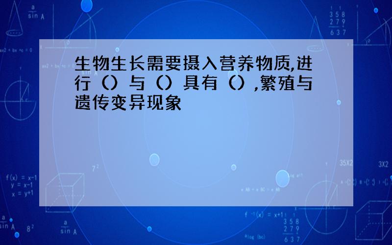 生物生长需要摄入营养物质,进行（）与（）具有（）,繁殖与遗传变异现象