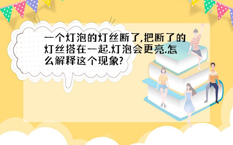 一个灯泡的灯丝断了,把断了的灯丝搭在一起.灯泡会更亮.怎么解释这个现象?