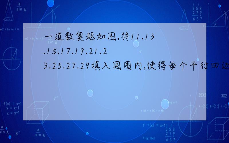 一道数奥题如图,将11.13.15.17.19.21.23.25.27.29填入圆圈内,使得每个平行四边形顶点四个数字的