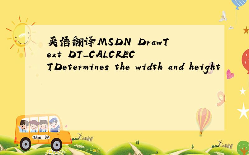 英语翻译MSDN DrawText DT_CALCRECTDetermines the width and height