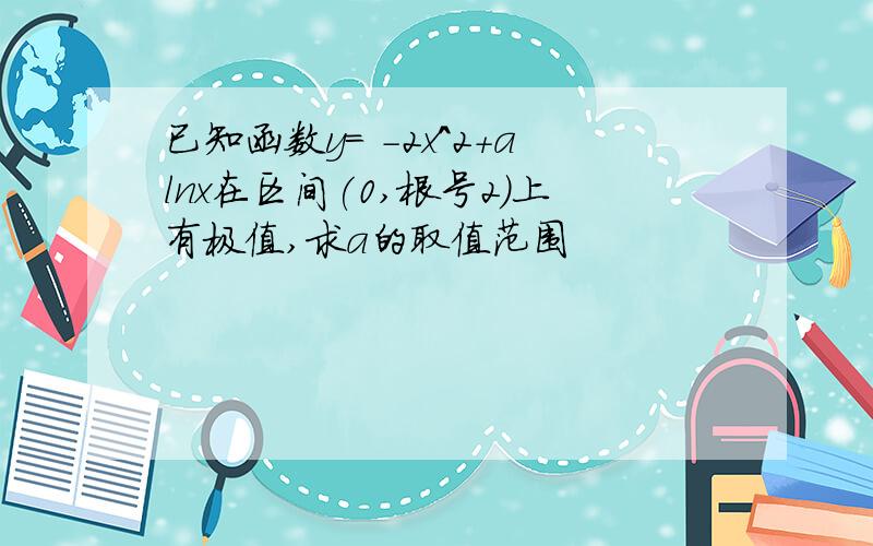 已知函数y= -2x^2+alnx在区间(0,根号2)上有极值,求a的取值范围