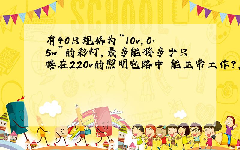 有40只规格为“10v,0.5w”的彩灯,最多能将多少只接在220v的照明电路中幷能正常工作?应该怎样连接?如果经过5小