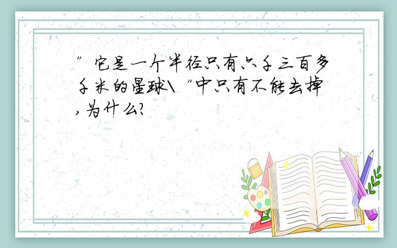 ”它是一个半径只有六千三百多千米的星球\“中只有不能去掉,为什么?