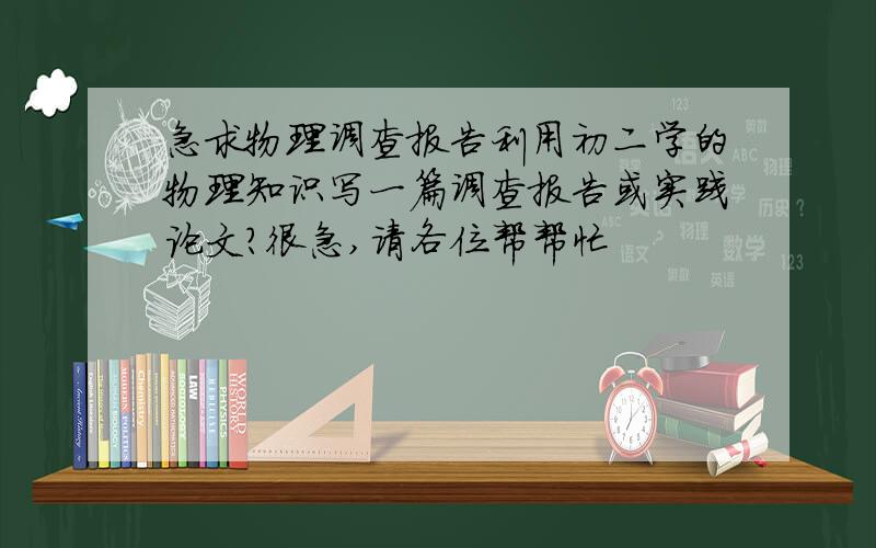 急求物理调查报告利用初二学的物理知识写一篇调查报告或实践论文?很急,请各位帮帮忙