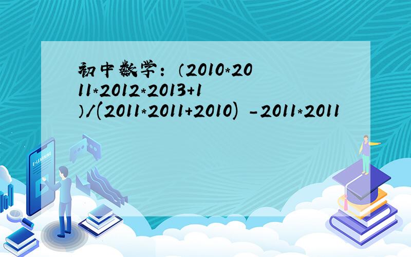 初中数学： （2010*2011*2012*2013+1）/(2011*2011+2010) -2011*2011