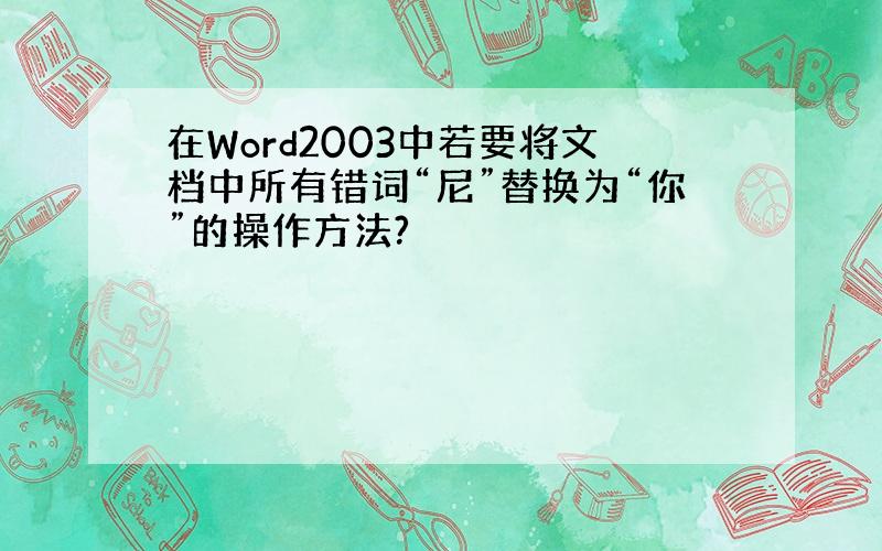 在Word2003中若要将文档中所有错词“尼”替换为“你”的操作方法?