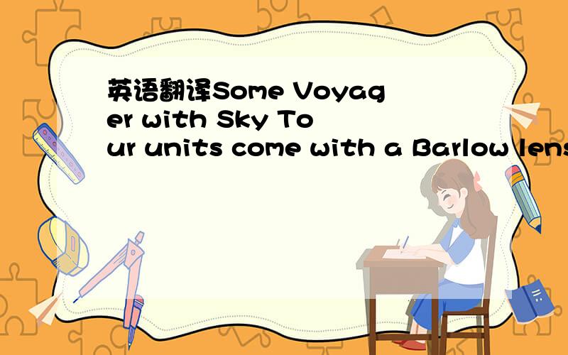 英语翻译Some Voyager with Sky Tour units come with a Barlow lens