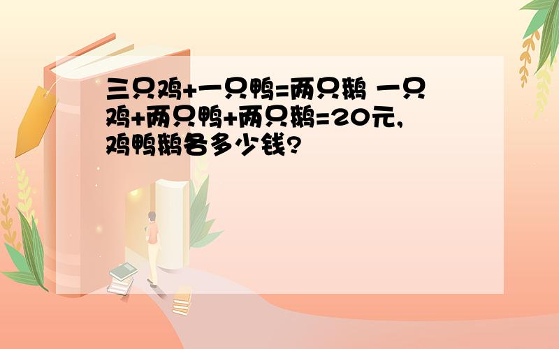 三只鸡+一只鸭=两只鹅 一只鸡+两只鸭+两只鹅=20元,鸡鸭鹅各多少钱?