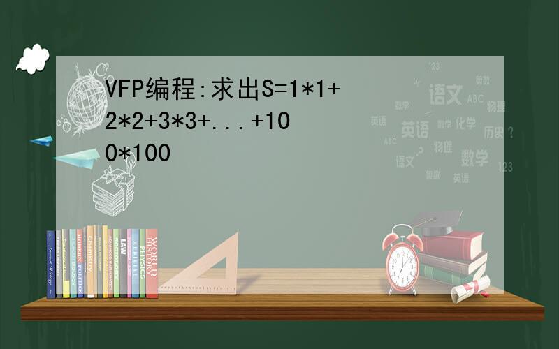 VFP编程:求出S=1*1+2*2+3*3+...+100*100