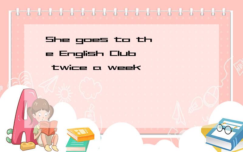 She goes to the English Club twice a week