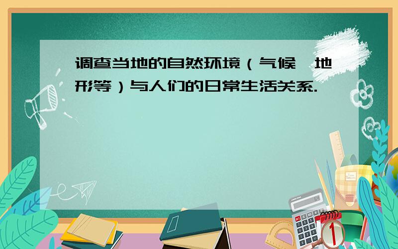 调查当地的自然环境（气候,地形等）与人们的日常生活关系.