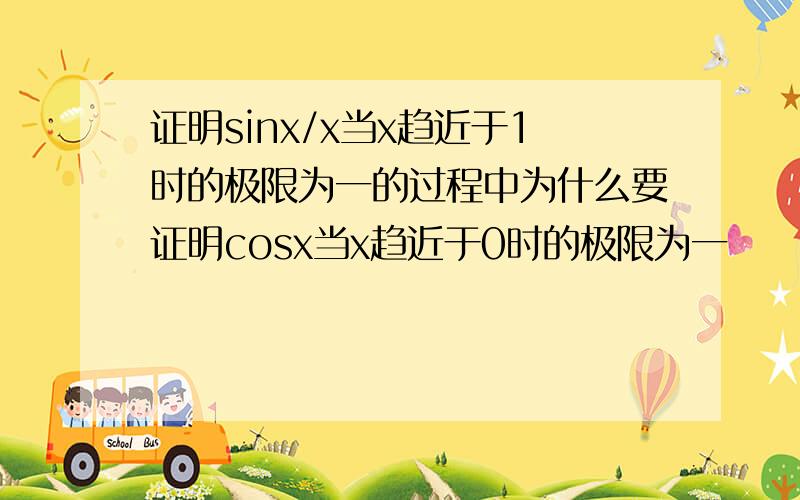 证明sinx/x当x趋近于1时的极限为一的过程中为什么要证明cosx当x趋近于0时的极限为一