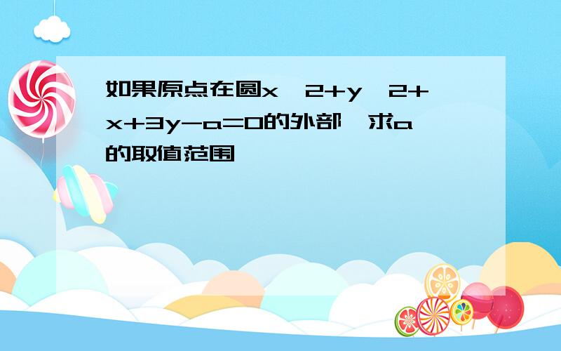 如果原点在圆x^2+y^2+x+3y-a=0的外部,求a的取值范围