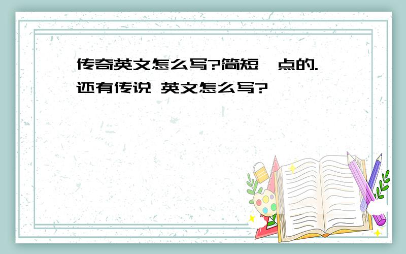 传奇英文怎么写?简短一点的.还有传说 英文怎么写?