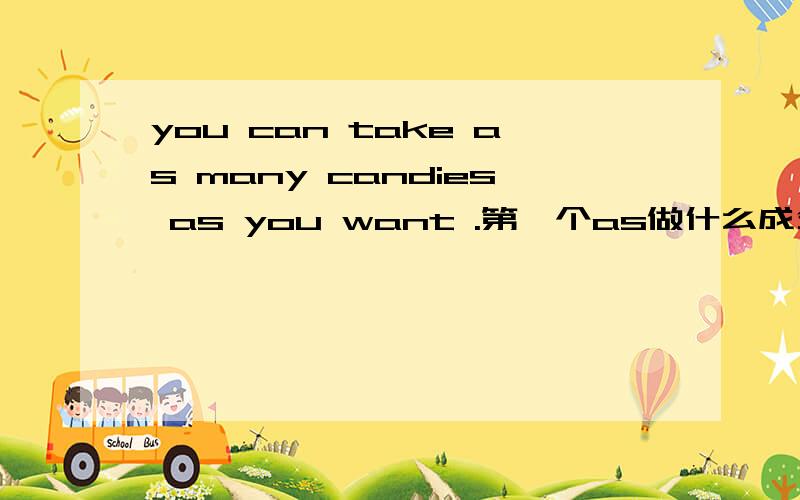 you can take as many candies as you want .第一个as做什么成分呢.第二个引导定