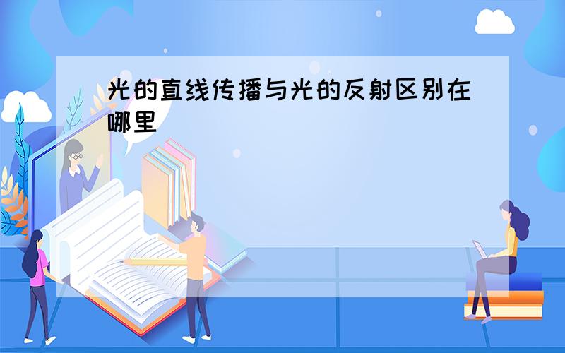 光的直线传播与光的反射区别在哪里