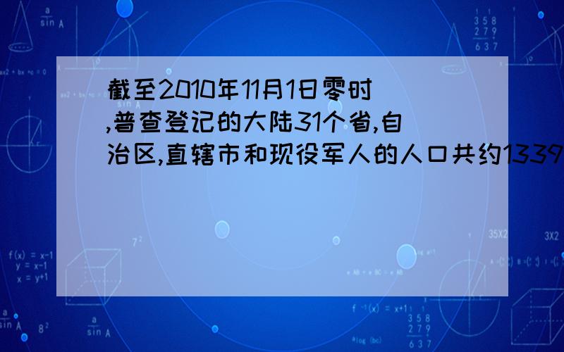 截至2010年11月1日零时,普查登记的大陆31个省,自治区,直辖市和现役军人的人口共约133972人……